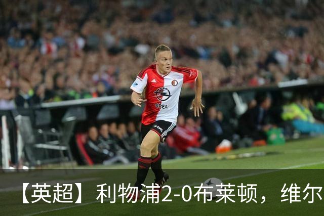 【英超】利物浦2-0布莱顿，维尔茨造乌龙，伊萨克破门