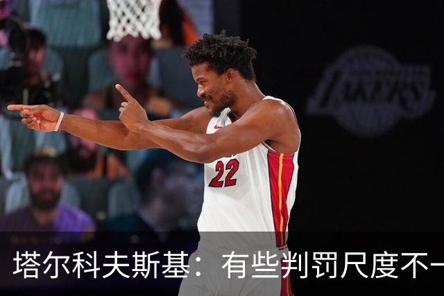 塔尔科夫斯基：有些判罚尺度不一，尤其是上半场