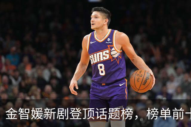 金智媛新剧登顶话题榜，榜单前十被这几部剧包了