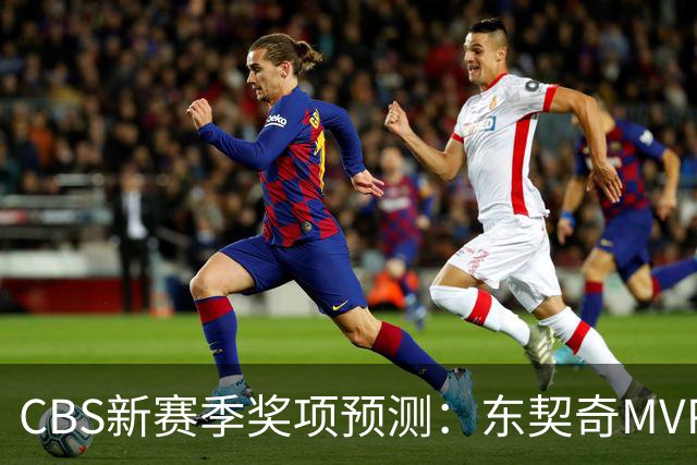 CBS新赛季奖项预测：东契奇MVP 阿德巴约DPOY 马祖拉最佳教练